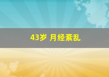 43岁 月经紊乱